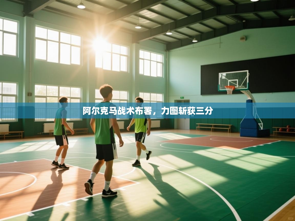 阿尔克马战术布署，力图斩获三分  第2张