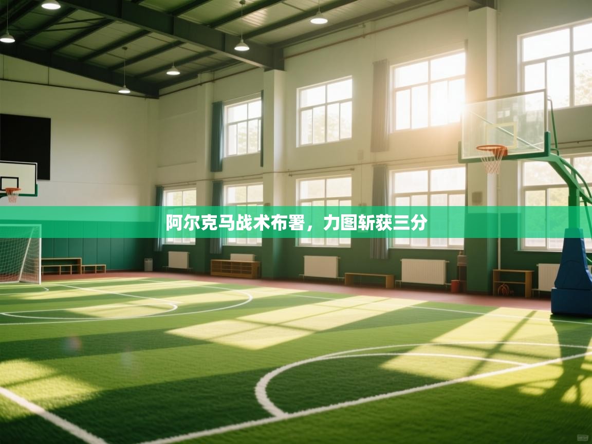 阿尔克马战术布署，力图斩获三分  第1张