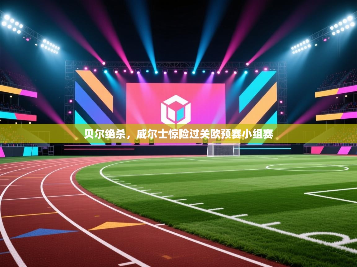 贝尔绝杀，威尔士惊险过关欧预赛小组赛  第1张