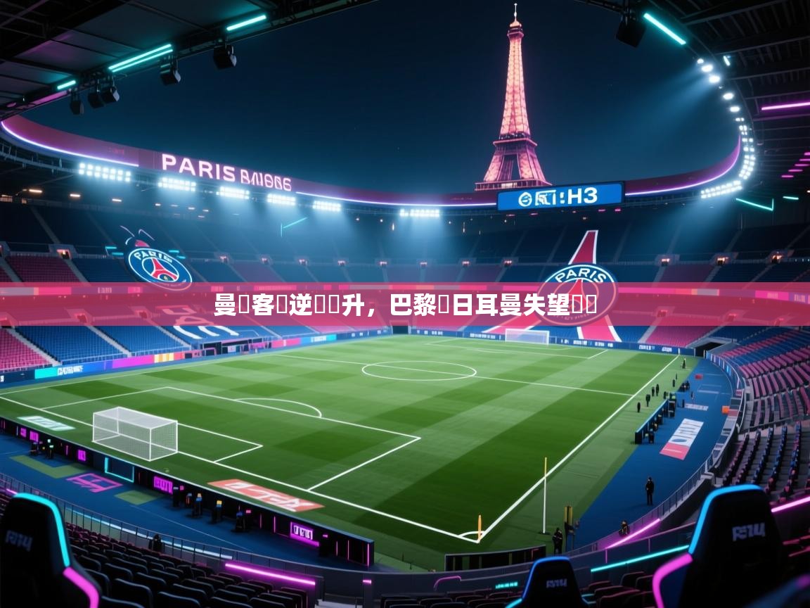 曼聯客場逆襲晉升，巴黎聖日耳曼失望離開  第1张