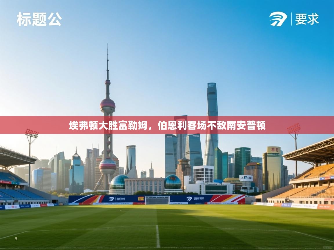 埃弗顿大胜富勒姆，伯恩利客场不敌南安普顿