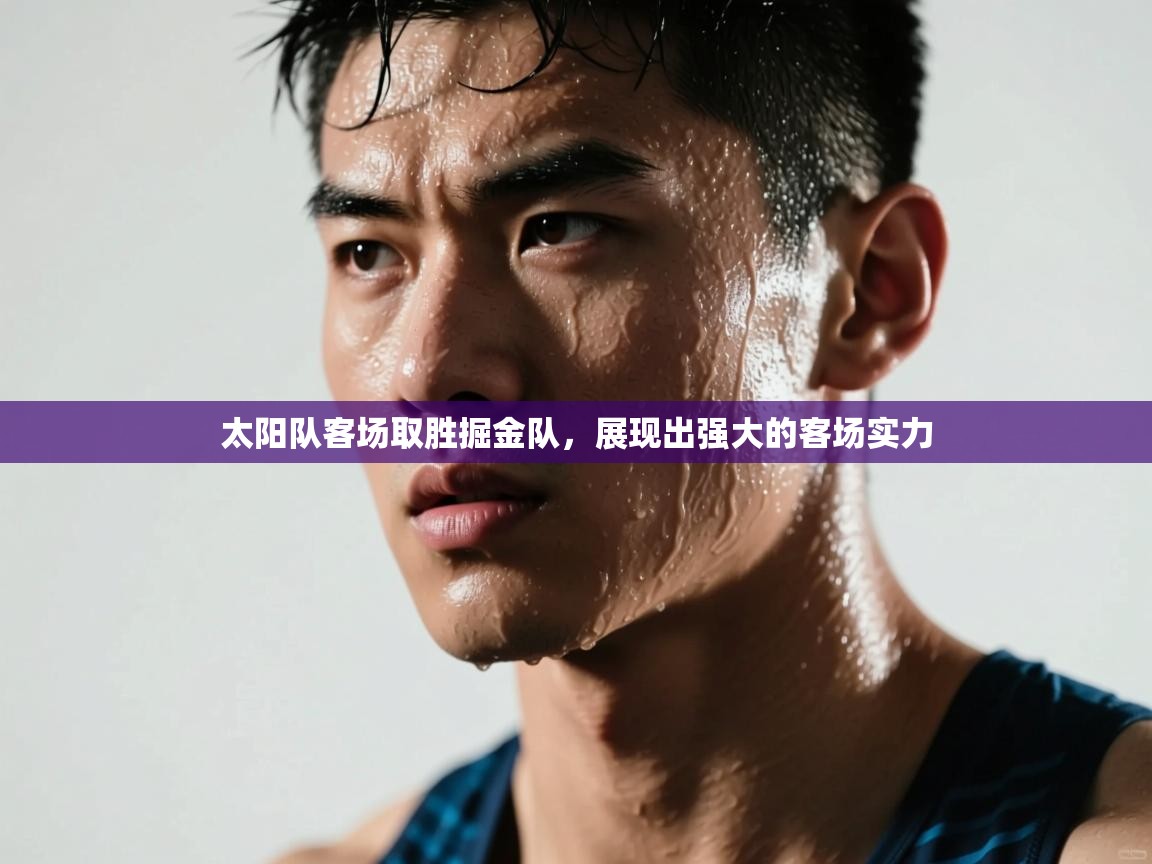 太阳队客场取胜掘金队，展现出强大的客场实力