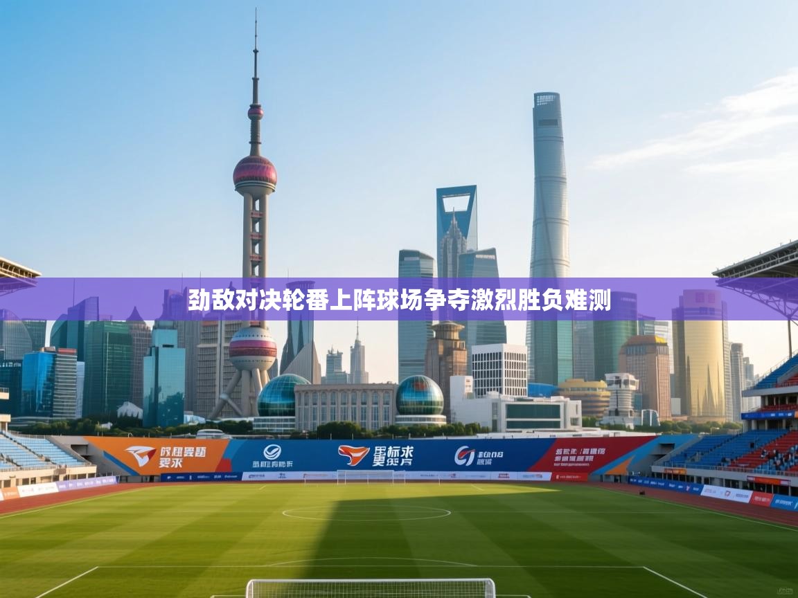 劲敌对决轮番上阵球场争夺激烈胜负难测  第2张