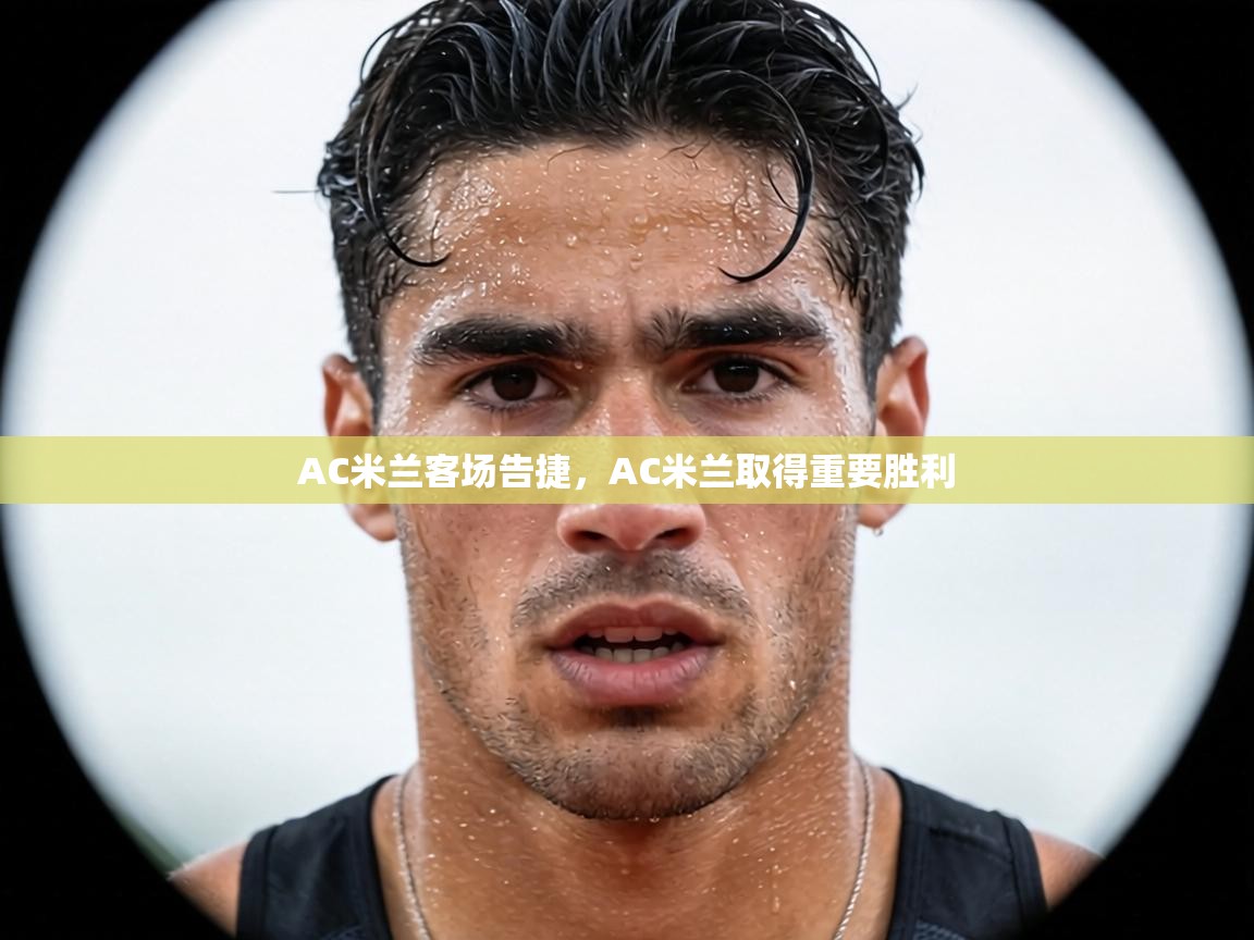 AC米兰客场告捷,AC米兰取得重要胜利 第1张