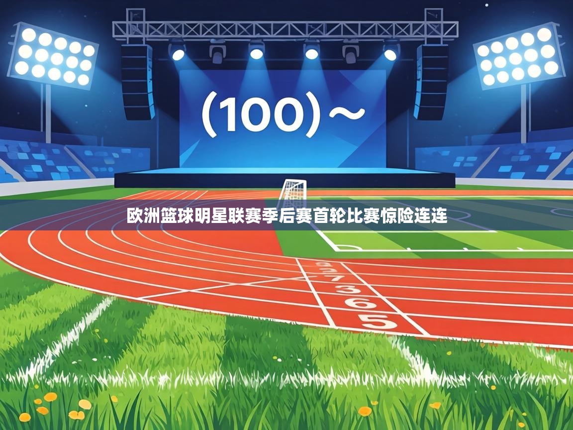 欧洲篮球明星联赛季后赛首轮比赛惊险连连  第1张