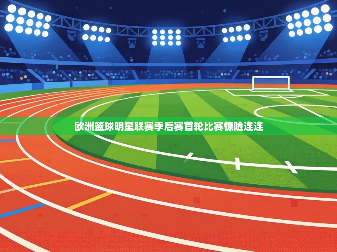 欧洲篮球明星联赛季后赛首轮比赛惊险连连  第2张