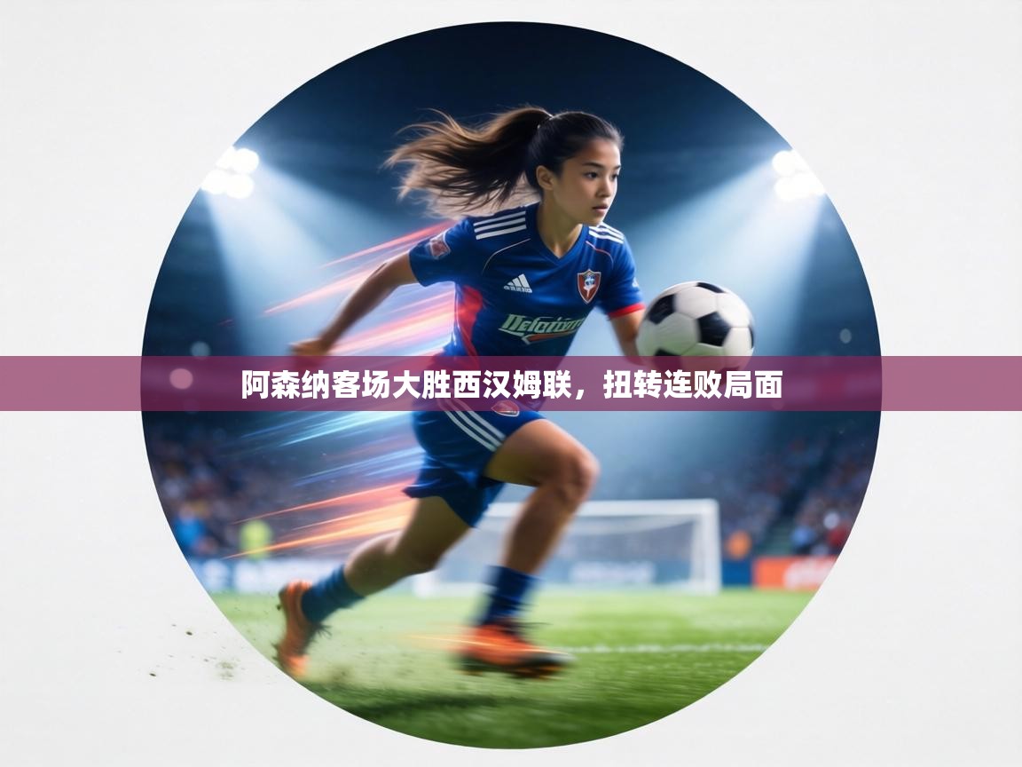 阿森纳客场大胜西汉姆联,扭转连败局面 第1张