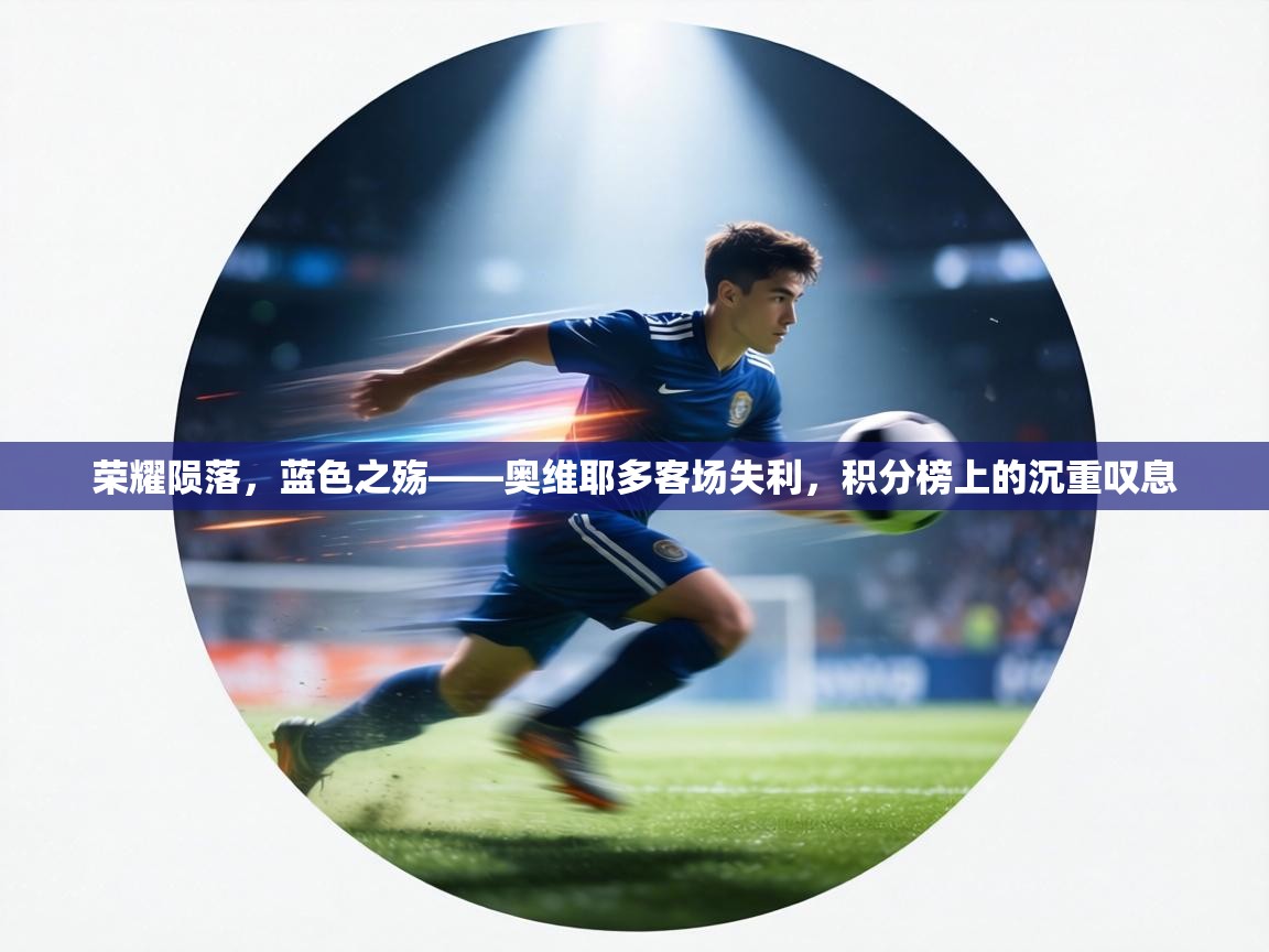 荣耀陨落，蓝色之殇——奥维耶多客场失利，积分榜上的沉重叹息  第1张
