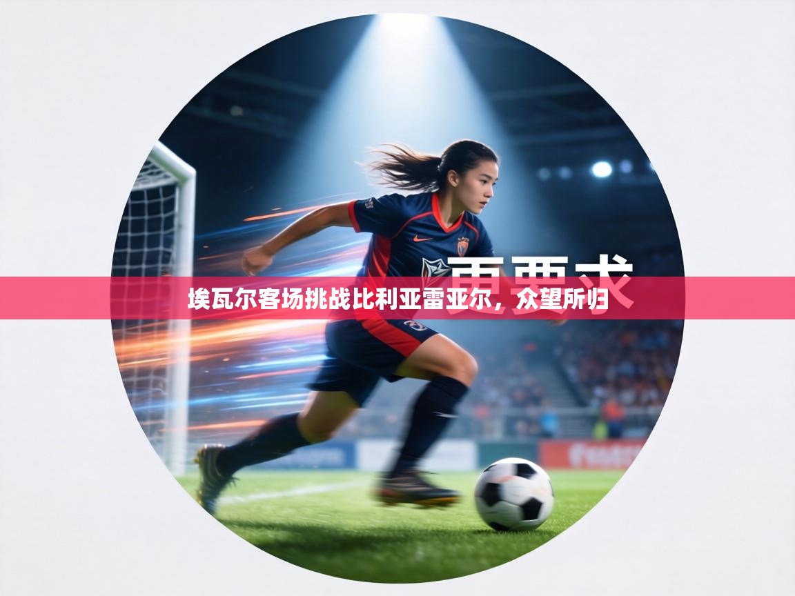 埃瓦尔客场挑战比利亚雷亚尔，众望所归  第1张