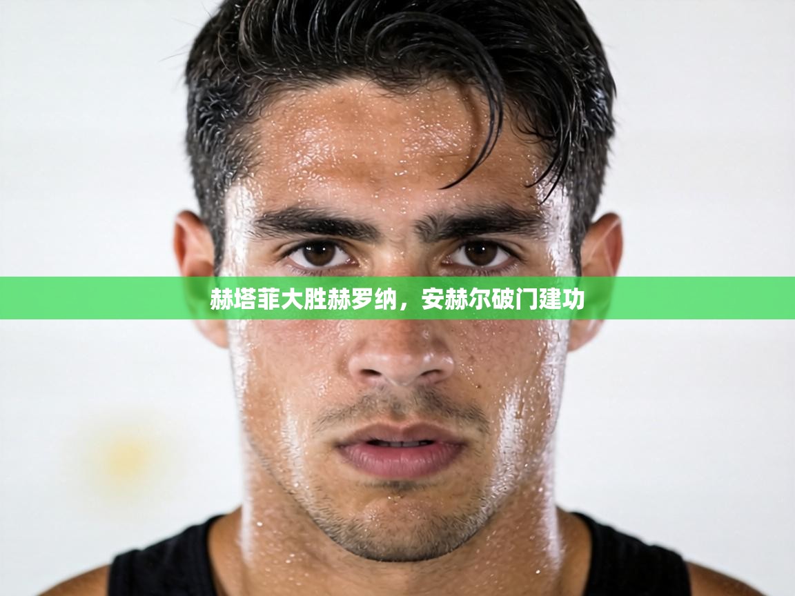 赫塔菲大胜赫罗纳,安赫尔破门建功 第2张