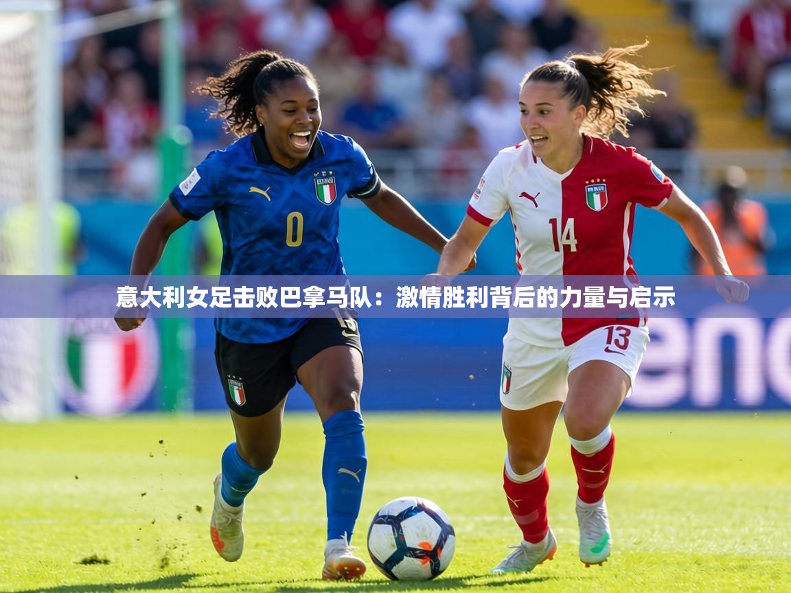 意大利女足击败巴拿马队:激情胜利背后的力量与启示 第1张