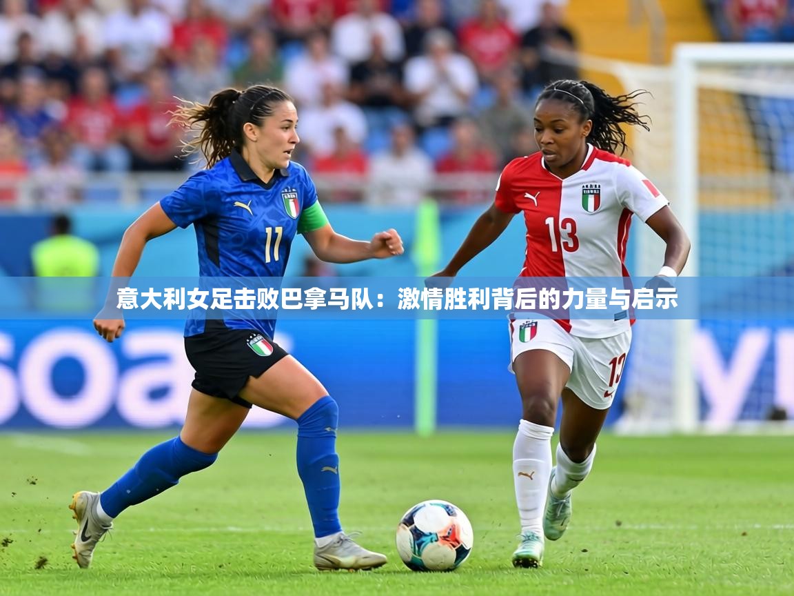 意大利女足击败巴拿马队:激情胜利背后的力量与启示 第2张